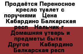 Продаётся Переносное кресло-туалет с поручнями › Цена ­ 3 000 - Кабардино-Балкарская респ., Нальчик г. Домашняя утварь и предметы быта » Другое   . Кабардино-Балкарская респ.,Нальчик г.